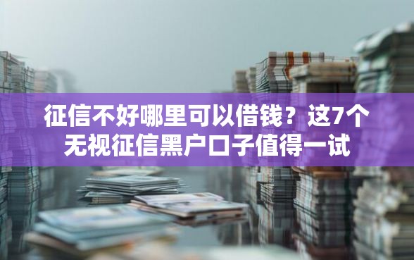 征信不好哪里可以借钱？这7个无视征信黑户口子值得一试
