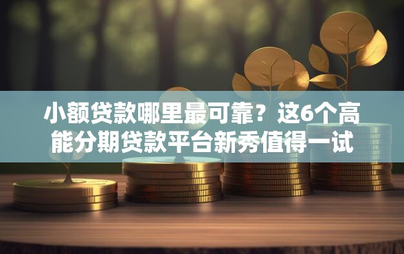 小额贷款哪里最可靠？这6个高能分期贷款平台新秀值得一试