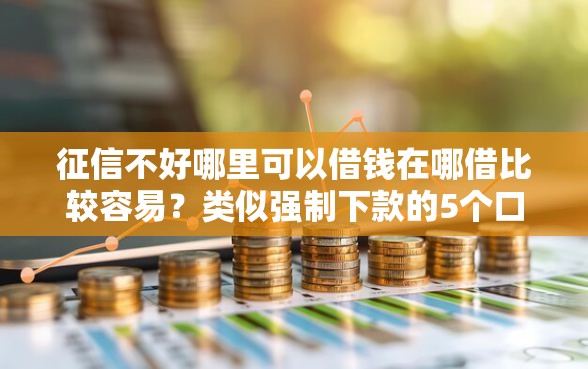 征信不好哪里可以借钱在哪借比较容易?类似强制下款的5个口子参考 征信不好哪里可以借钱在哪借比较容易?类似强制下款的5个口子参考