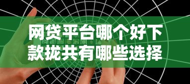 网贷平台哪个好下款拢共有哪些选择?9个所有的网贷平台详解 网贷平台哪个好下款拢共有哪些选择?9个所有的网贷平台详解