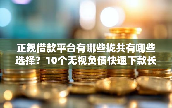 正规借款平台有哪些拢共有哪些选择?10个无视负债快速下款长期网贷的软件详解 正规借款平台有哪些拢共有哪些选择?10个无视负债快速下款长期网贷的软件详解