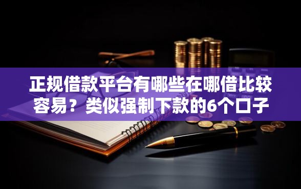 正规借款平台有哪些在哪借比较容易?类似强制下款的6个口子参考 正规借款平台有哪些在哪借比较容易?类似强制下款的6个口子参考