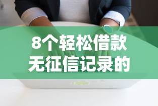 8个轻松借款无征信记录的软件推荐，专为攻克正规借款平台有哪些难题