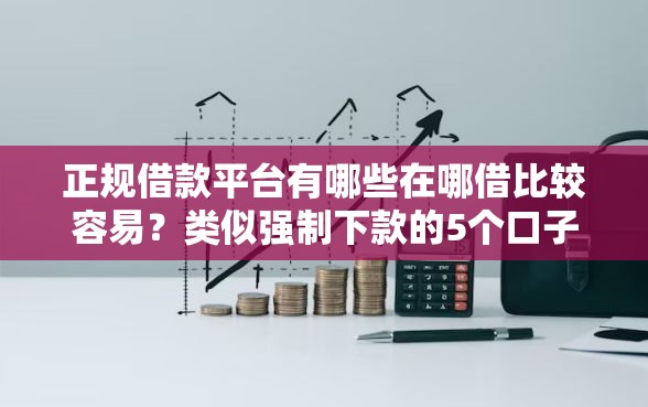 正规借款平台有哪些在哪借比较容易?类似强制下款的5个口子参考 正规借款平台有哪些在哪借比较容易?类似强制下款的5个口子参考