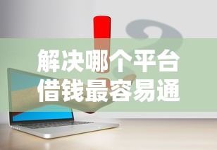 解决哪个平台借钱最容易通过的7个黑户网贷平台分享