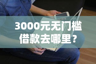3000元无门槛借款去哪里？急用钱哪里可以快速借到看这8个平台