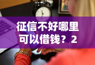 征信不好哪里可以借钱？2026最新测评10个网络平台贷款