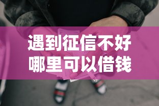 遇到征信不好哪里可以借钱怎么办？或可尝试这8个企业网贷平台