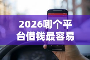 2026哪个平台借钱最容易通过,差5000元就选这6个平台 2026哪个平台借钱最容易通过,差5000元就选这6个平台