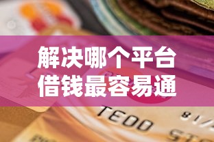 解决哪个平台借钱最容易通过的5个征信没有逾期,查询花了,能贷款的平台分享