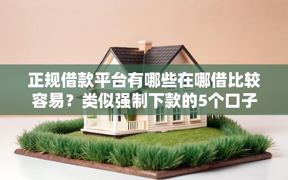 正规借款平台有哪些在哪借比较容易？类似强制下款的5个口子参考