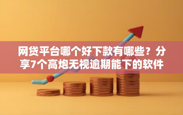 网贷平台哪个好下款有哪些？分享7个高炮无视逾期能下的软件