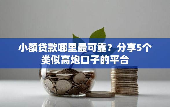 小额贷款哪里最可靠？分享5个类似高炮口子的平台