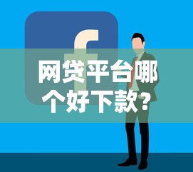 网贷平台哪个好下款？7个靠谱网贷最容易通过的平台推荐