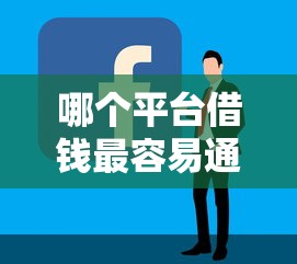 哪个平台借钱最容易通过拢共有哪些选择？6个那些平台好借钱详解