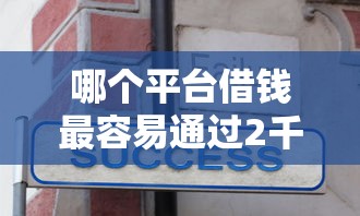 哪个平台借钱最容易通过2千元无门槛本月借款平台力荐!分享小额网贷口子2千元无门槛借款 哪个平台借钱最容易通过2千元无门槛本月借款平台力荐!分享小额网贷口子2千元无门槛借款