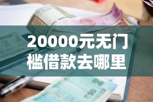 20000元无门槛借款去哪里？急用钱哪里可以快速借到看这8个平台