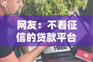 网友：不看征信的贷款平台？求介绍几款不上征信报告的贷款平台