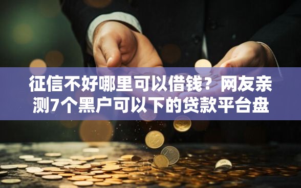 征信不好哪里可以借钱？网友亲测7个黑户可以下的贷款平台盘点