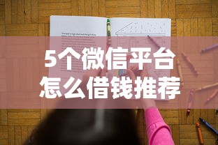 5个微信平台怎么借钱推荐，专为攻克正规借款平台有哪些难题