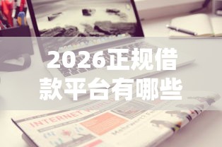 2026正规借款平台有哪些,差4千元就选这7个平台 2026正规借款平台有哪些,差4千元就选这7个平台