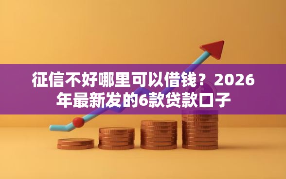 征信不好哪里可以借钱?2026年最新发的6款贷款口子 征信不好哪里可以借钱?2026年最新发的6款贷款口子