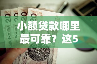 小额贷款哪里最可靠？这5个借钱平台不看综合评估的口子值得一试