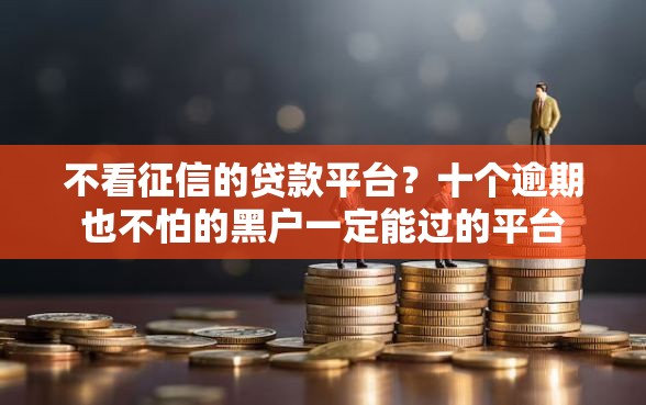 不看征信的贷款平台？十个逾期也不怕的黑户一定能过的平台