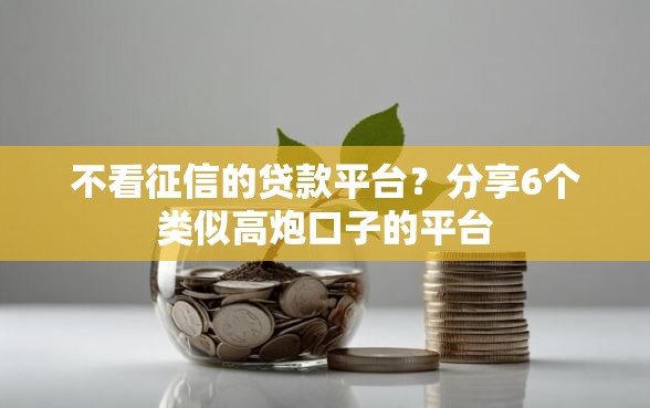 不看征信的贷款平台？分享6个类似高炮口子的平台
