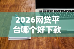 2026网贷平台哪个好下款，差10000元就选这7个平台