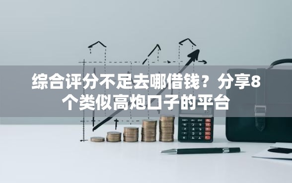 综合评分不足去哪借钱？分享8个类似高炮口子的平台