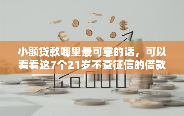 小额贷款哪里最可靠的话，可以看看这7个21岁不查征信的借款平台百分百通过