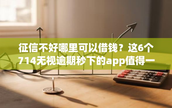 征信不好哪里可以借钱？这6个714无视逾期秒下的app值得一试