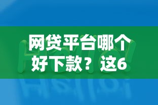 网贷平台哪个好下款？这6个怎么样投诉网贷平台值得一试