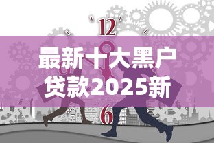 最新十大黑户贷款2025新口子，专治不看征信的贷款平台