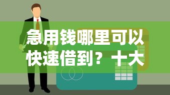 急用钱哪里可以快速借到?十大门槛低易下款平台推荐 急用钱哪里可以快速借到?十大门槛低易下款平台推荐