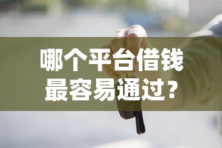 哪个平台借钱最容易通过？这5个车抵押贷款平台好可以试试