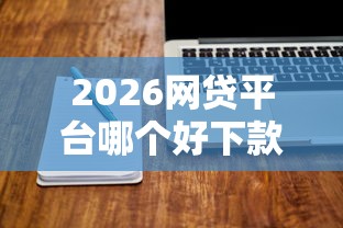 2026网贷平台哪个好下款，差1万元就选这7个平台