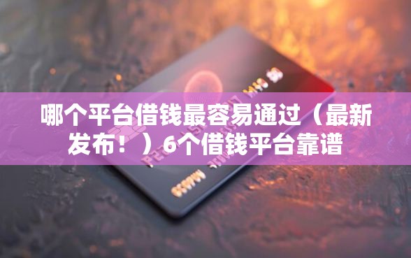 哪个平台借钱最容易通过（最新发布！）6个借钱平台靠谱