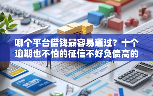 哪个平台借钱最容易通过？十个逾期也不怕的征信不好负债高的软件