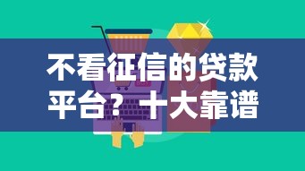 不看征信的贷款平台?十大靠谱的贷款平台推荐 不看征信的贷款平台?十大靠谱的贷款平台推荐