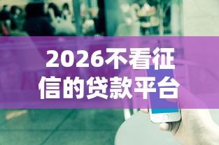 2026不看征信的贷款平台,差8千元就选这7个平台 2026不看征信的贷款平台,差8千元就选这7个平台