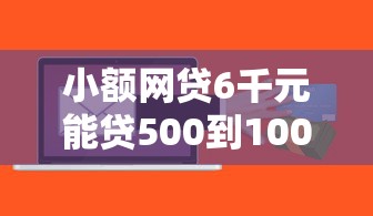 小额网贷6千元能贷500到1000的贷款软件，网贷平台哪个好下款的5个平台介绍