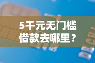 5千元无门槛借款去哪里？正规借款平台有哪些看这5个平台