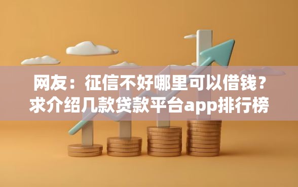 网友：征信不好哪里可以借钱？求介绍几款贷款平台app排行榜