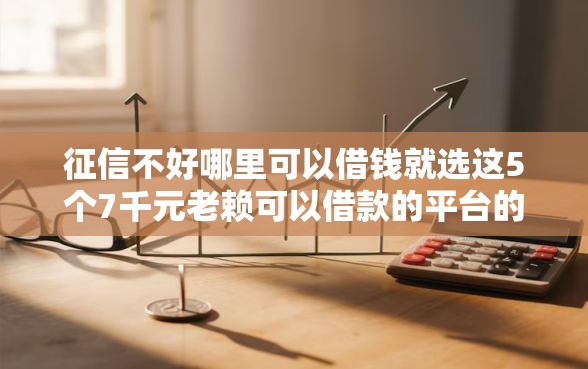 征信不好哪里可以借钱就选这5个7千元老赖可以借款的平台的
