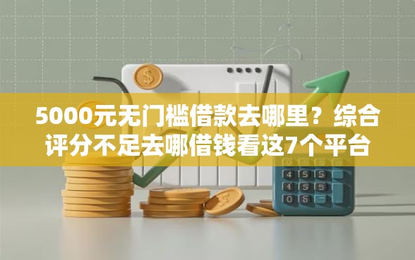 5000元无门槛借款去哪里？综合评分不足去哪借钱看这7个平台