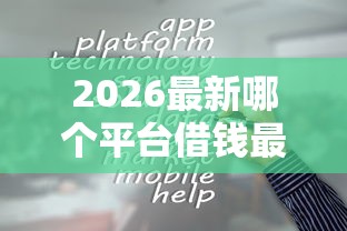 2026最新哪个平台借钱最容易通过，总结十个口子大全！