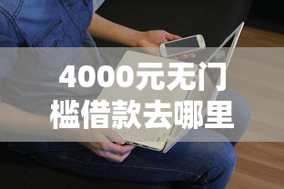 4000元无门槛借款去哪里？征信不好哪里可以借钱看这8个平台