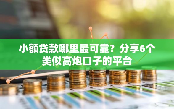 小额贷款哪里最可靠？分享6个类似高炮口子的平台
